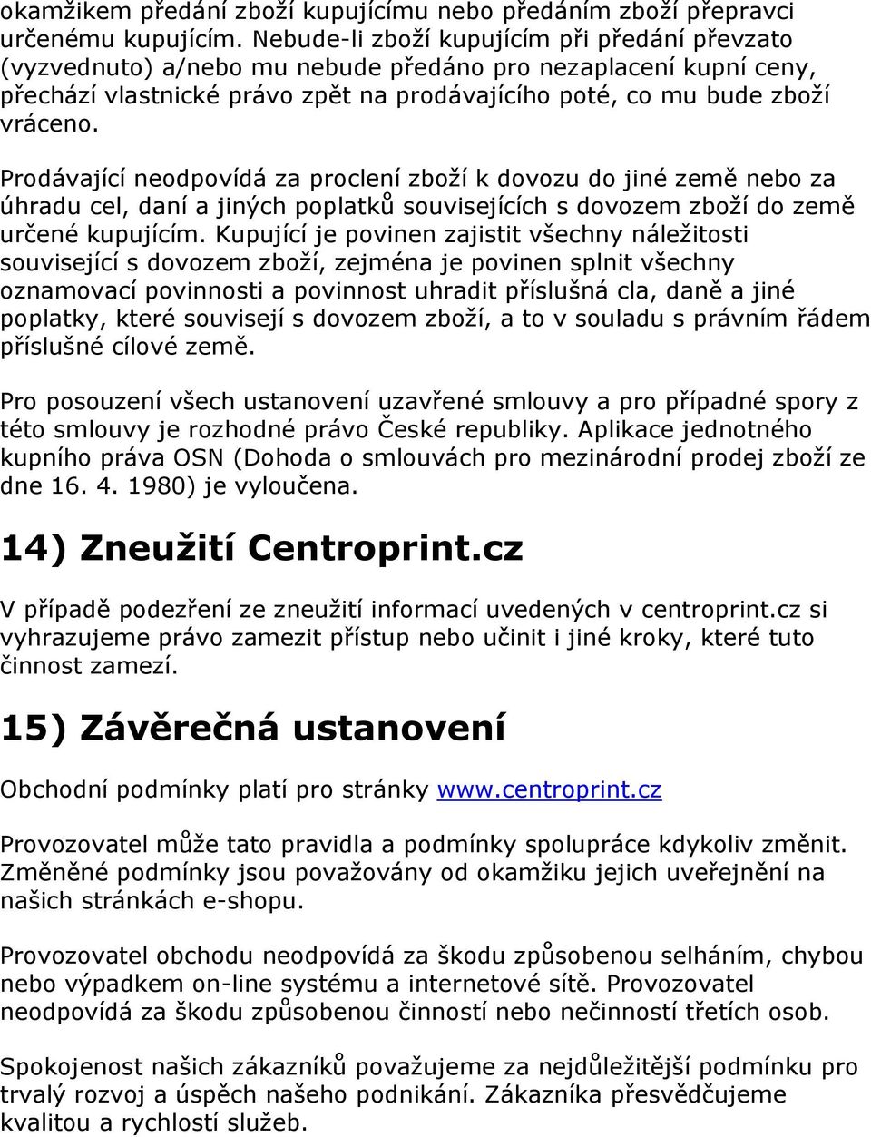 Prodávající neodpovídá za proclení zboží k dovozu do jiné země nebo za úhradu cel, daní a jiných poplatků souvisejících s dovozem zboží do země určené kupujícím.