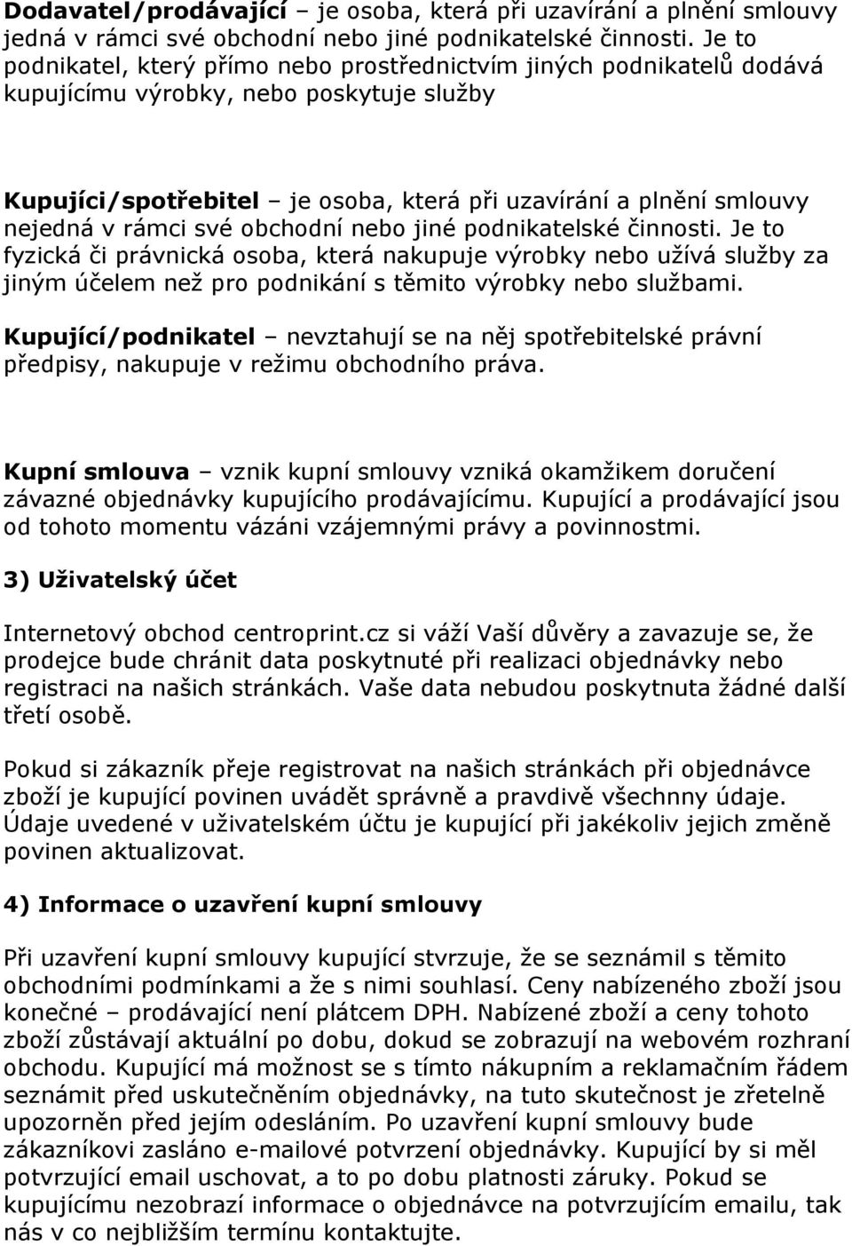 rámci své obchodní nebo jiné podnikatelské činnosti. Je to fyzická či právnická osoba, která nakupuje výrobky nebo užívá služby za jiným účelem než pro podnikání s těmito výrobky nebo službami.