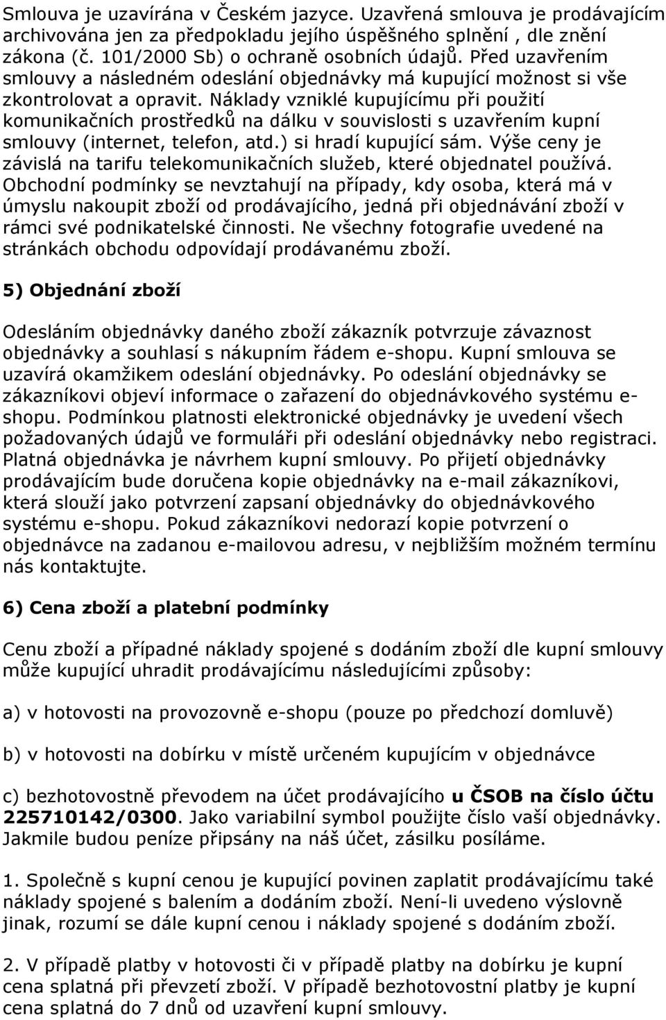 Náklady vzniklé kupujícímu při použití komunikačních prostředků na dálku v souvislosti s uzavřením kupní smlouvy (internet, telefon, atd.) si hradí kupující sám.