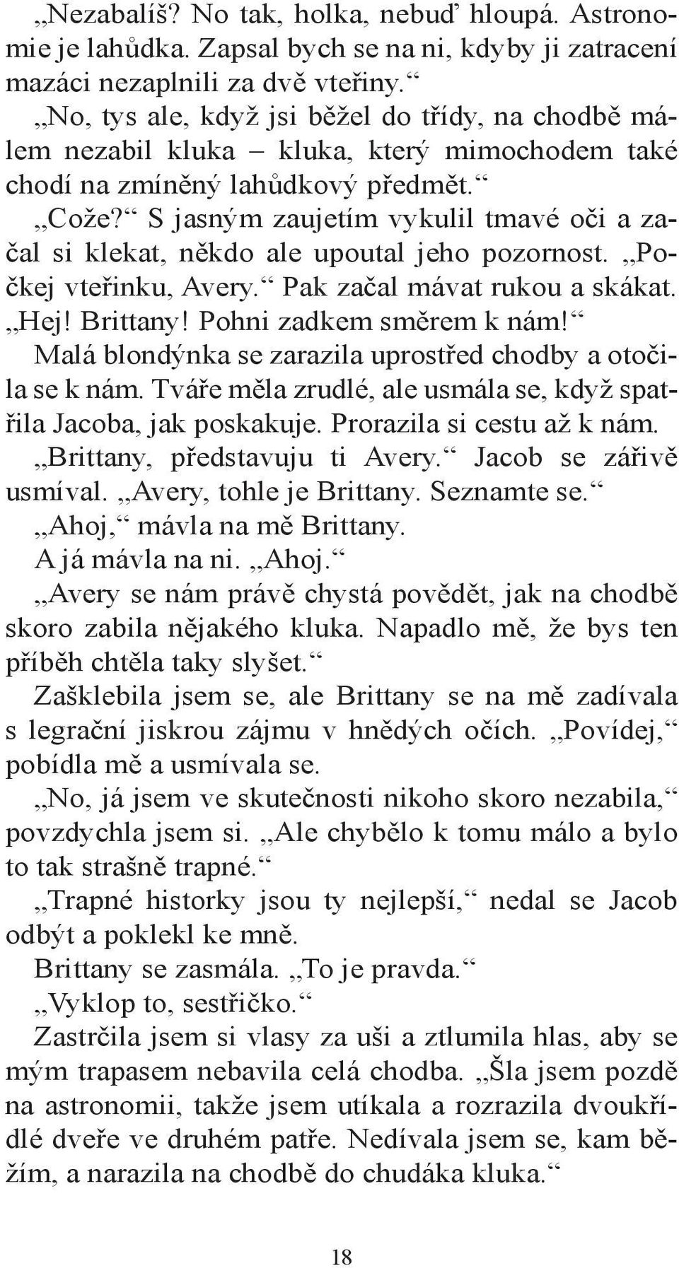 S jasným zaujetím vykulil tmavé oči a začal si klekat, někdo ale upoutal jeho pozornost. Počkej vteřinku, Avery. Pak začal mávat rukou a skákat. Hej! Brittany! Pohni zadkem směrem k nám!