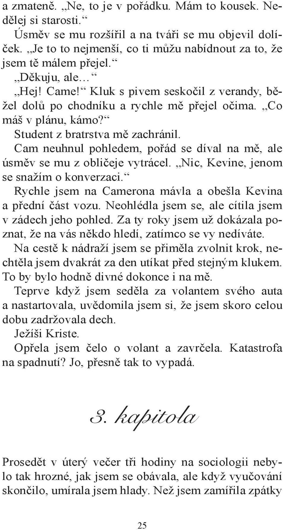 Cam neuhnul pohledem, pořád se díval na mě, ale úsměv se mu z obličeje vytrácel. Nic, Kevine, jenom se snažím o konverzaci. Rychle jsem na Camerona mávla a obešla Kevina a přední část vozu.