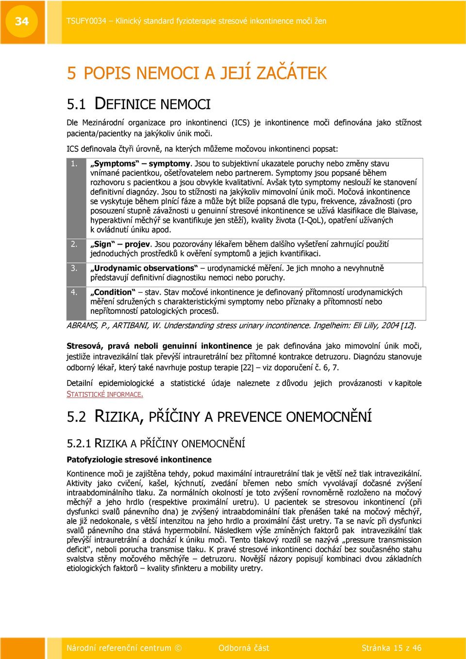 Jsou to subjektivní ukazatele poruchy nebo změny stavu vnímané pacientkou, ošetřovatelem nebo partnerem. Symptomy jsou popsané během rozhovoru s pacientkou a jsou obvykle kvalitativní.