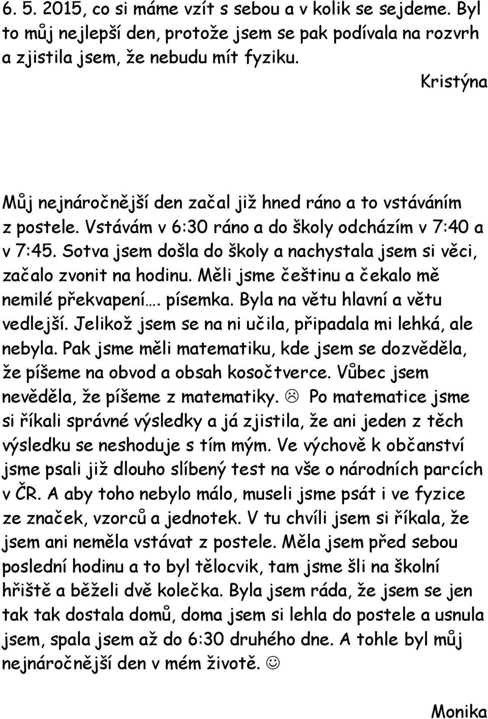 Sotva jsem došla do školy a nachystala jsem si věci, začalo zvonit na hodinu. Měli jsme češtinu a čekalo mě nemilé překvapení. písemka. Byla na větu hlavní a větu vedlejší.