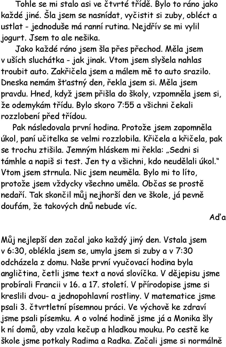 Dneska nemám šťastný den, řekla jsem si. Měla jsem pravdu. Hned, když jsem přišla do školy, vzpomněla jsem si, že odemykám třídu. Bylo skoro 7:55 a všichni čekali rozzlobení před třídou.