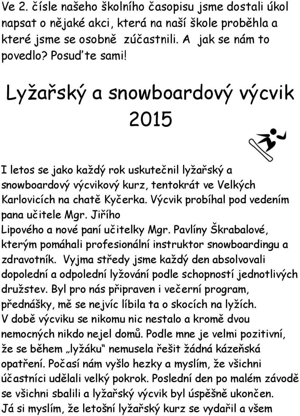 Výcvik probíhal pod vedením pana učitele Mgr. Jiřího Lipového a nové paní učitelky Mgr. Pavlíny Škrabalové, kterým pomáhali profesionální instruktor snowboardingu a zdravotník.