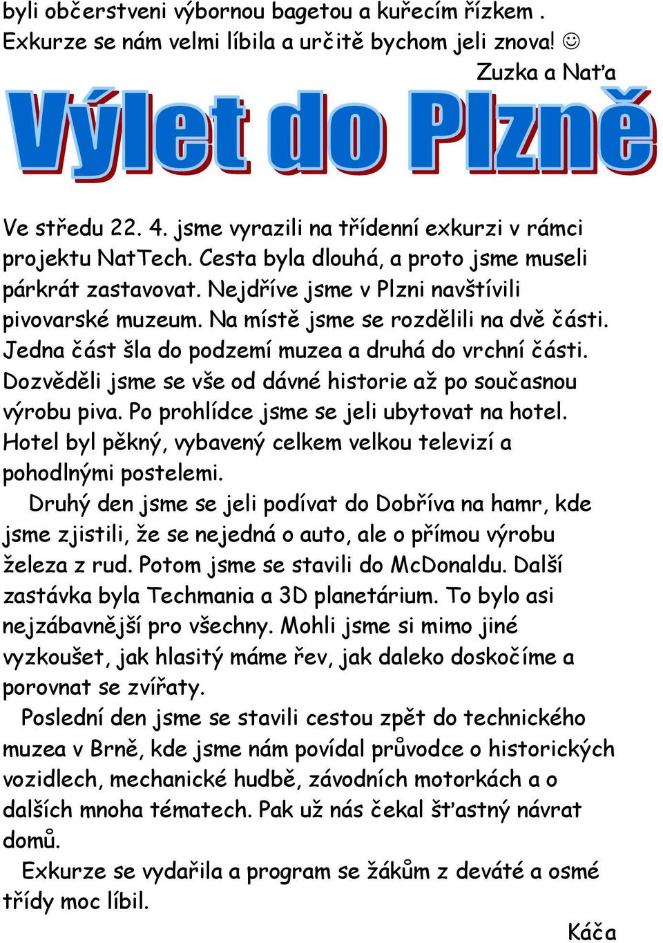 Jedna část šla do podzemí muzea a druhá do vrchní části. Dozvěděli jsme se vše od dávné historie až po současnou výrobu piva. Po prohlídce jsme se jeli ubytovat na hotel.