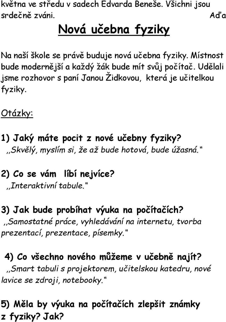 ,,skvělý, myslím si, že až bude hotová, bude úžasná. 2) Co se vám líbí nejvíce?,,interaktivní tabule. 3) Jak bude probíhat výuka na počítačích?