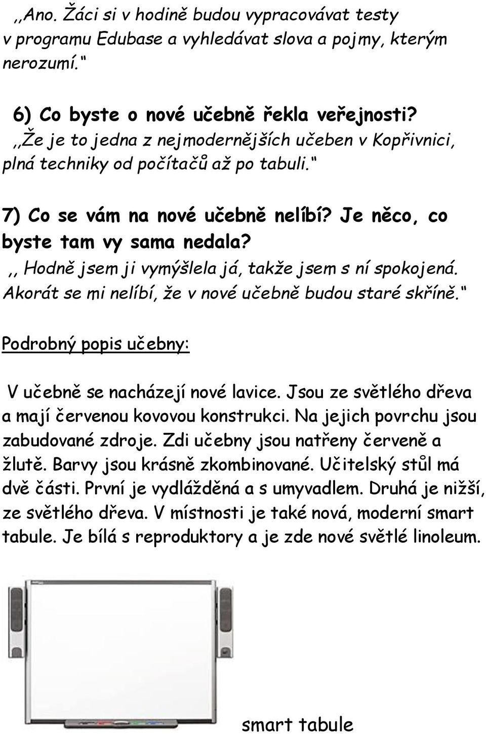 ,, Hodně jsem ji vymýšlela já, takže jsem s ní spokojená. Akorát se mi nelíbí, že v nové učebně budou staré skříně. Podrobný popis učebny: V učebně se nacházejí nové lavice.