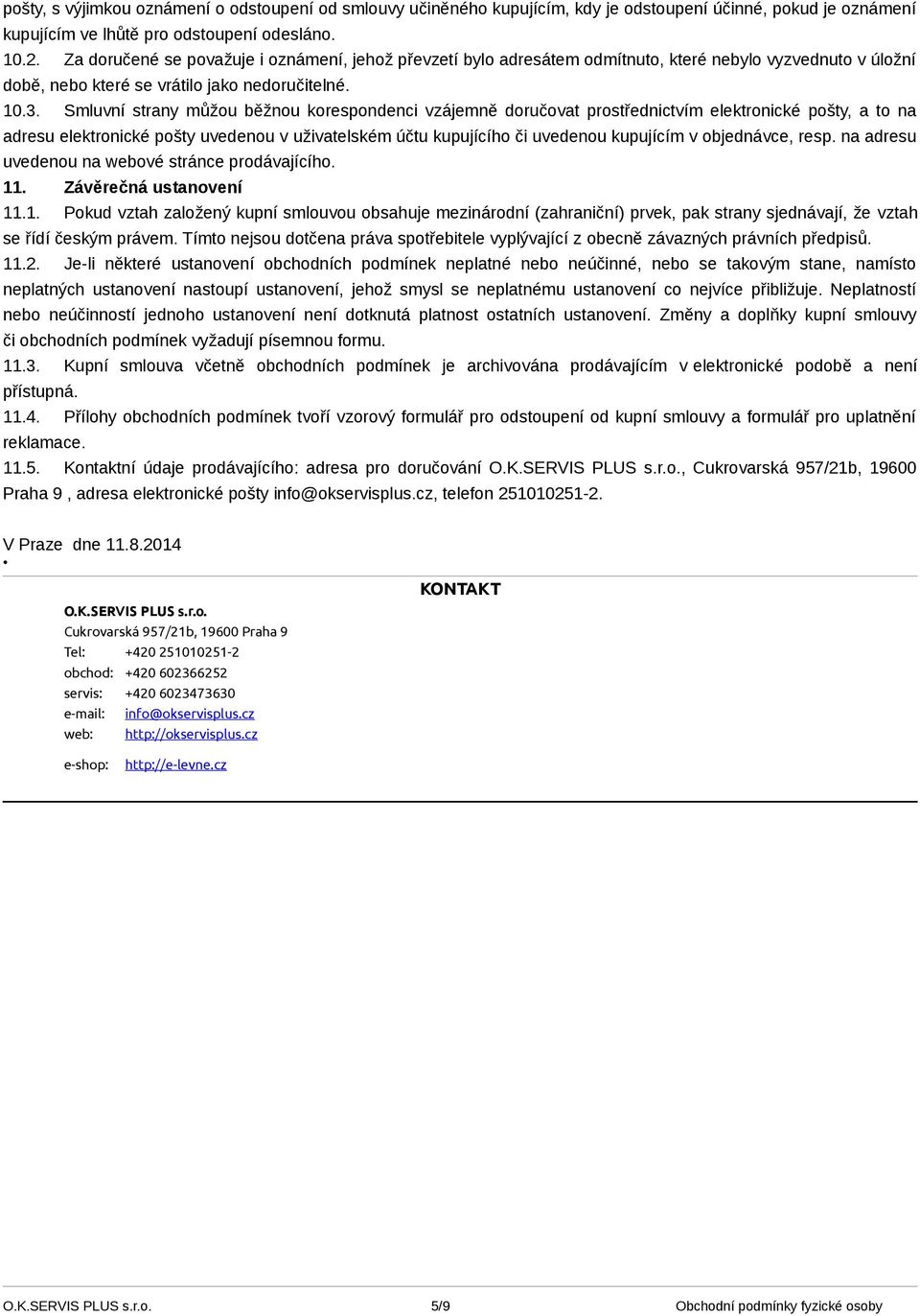 Smluvní strany můžou běžnou korespondenci vzájemně doručovat prostřednictvím elektronické pošty, a to na adresu elektronické pošty uvedenou v uživatelském účtu kupujícího či uvedenou kupujícím v