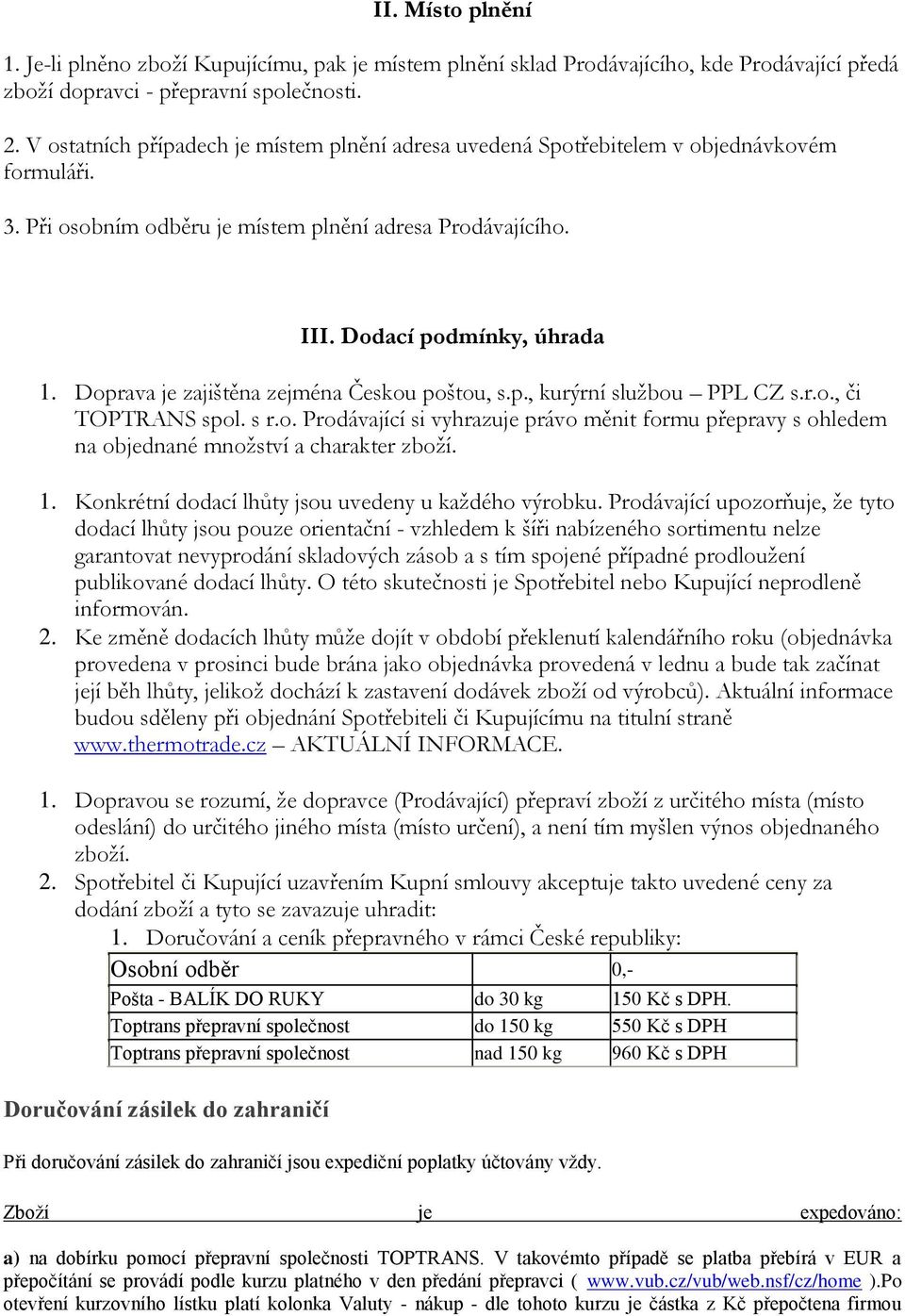 Doprava je zajištěna zejména Českou poštou, s.p., kurýrní službou PPL CZ s.r.o., či TOPTRANS spol. s r.o. Prodávající si vyhrazuje právo měnit formu přepravy s ohledem na objednané množství a charakter zboží.