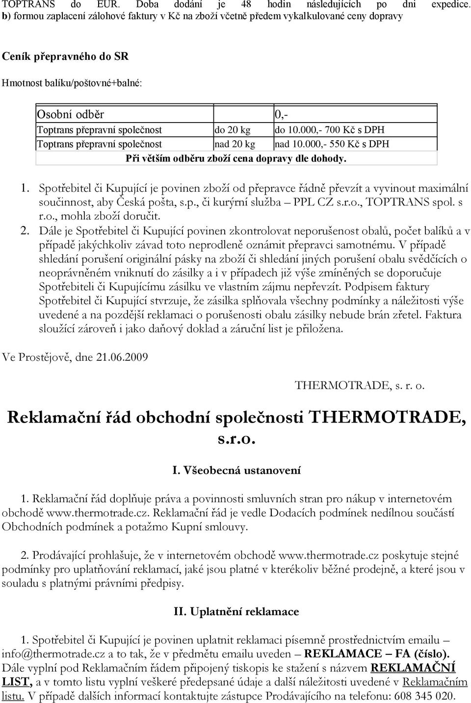 20 kg do 10.000,- 700 Kč s DPH Toptrans přepravní společnost nad 20 kg nad 10.000,- 550 Kč s DPH Při větším odběru zboží cena dopravy dle dohody. 1. Spotřebitel či Kupující je povinen zboží od přepravce řádně převzít a vyvinout maximální součinnost, aby Česká pošta, s.