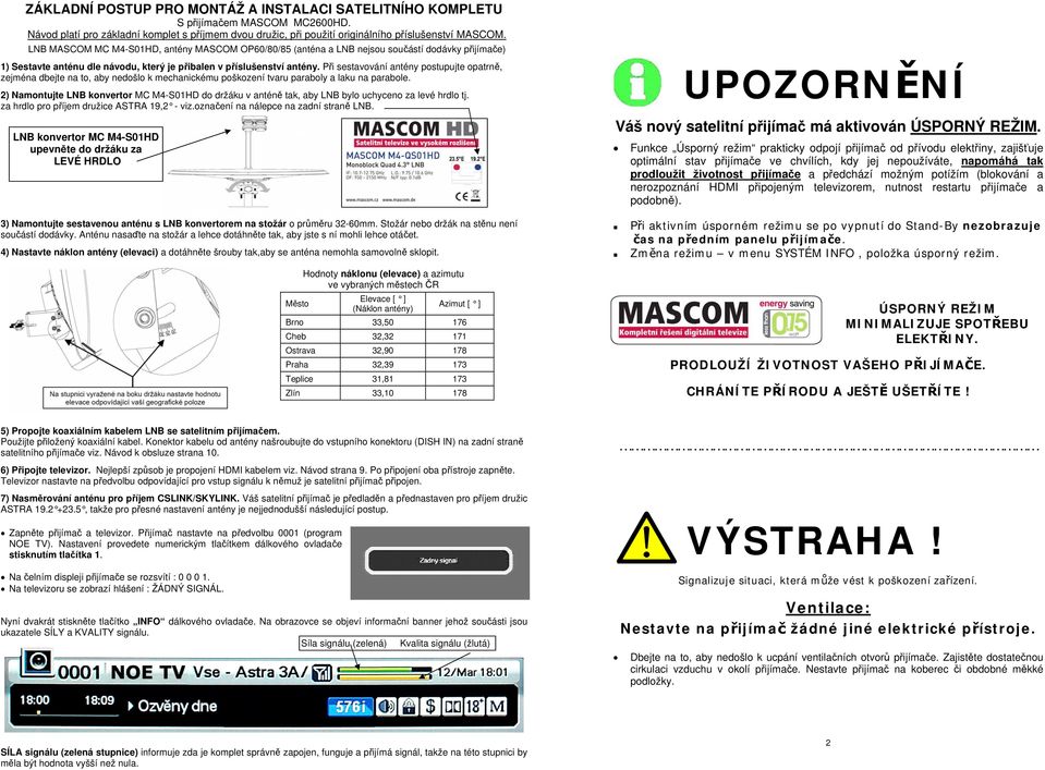 Při sestavování antény postupujte opatrně, zejména dbejte na to, aby nedošlo k mechanickému poškození tvaru paraboly a laku na parabole.