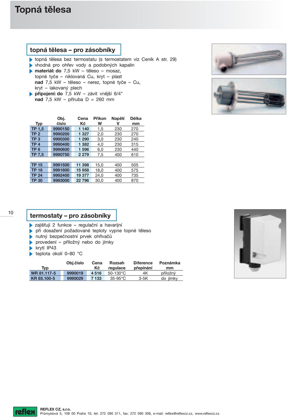 závit vnější 6/4" nad 7,5 kw příruba D = 260 mm Příkon Napětí Délka W V mm TP 1,5 9990150 1 140 1,5 230 270 TP 2 9990200 1 327 2,0 230 270 TP 3 9990300 1 290 3,0 230 240 TP 4 9990400 1 382 4,0 230