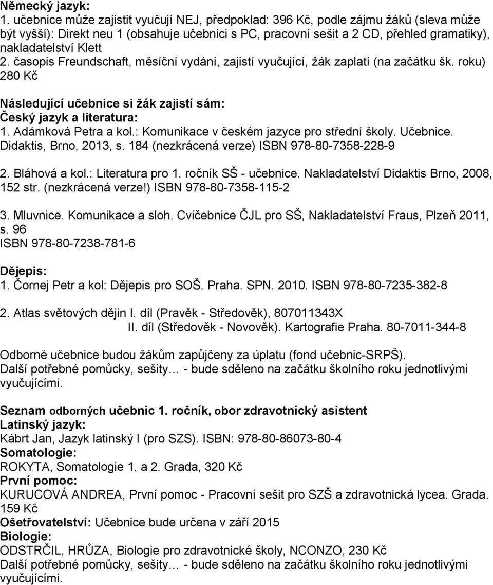 2. časopis Freundschaft, měsíční vydání, zajistí vyučující, žák zaplatí (na začátku šk. roku) 280 Kč Následující učebnice si žák zajistí sám: Český jazyk a literatura: 1. Adámková Petra a kol.