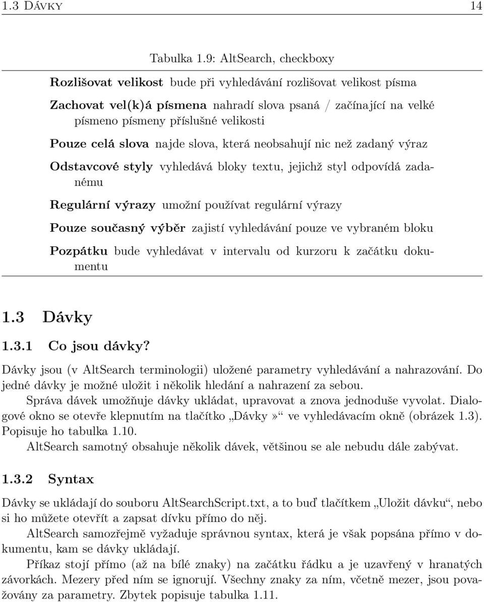 celá slova najde slova, která neobsahují nic než zadaný výraz Odstavcové styly vyhledává bloky textu, jejichž styl odpovídá zadanému Regulární výrazy umožní používat regulární výrazy Pouze současný