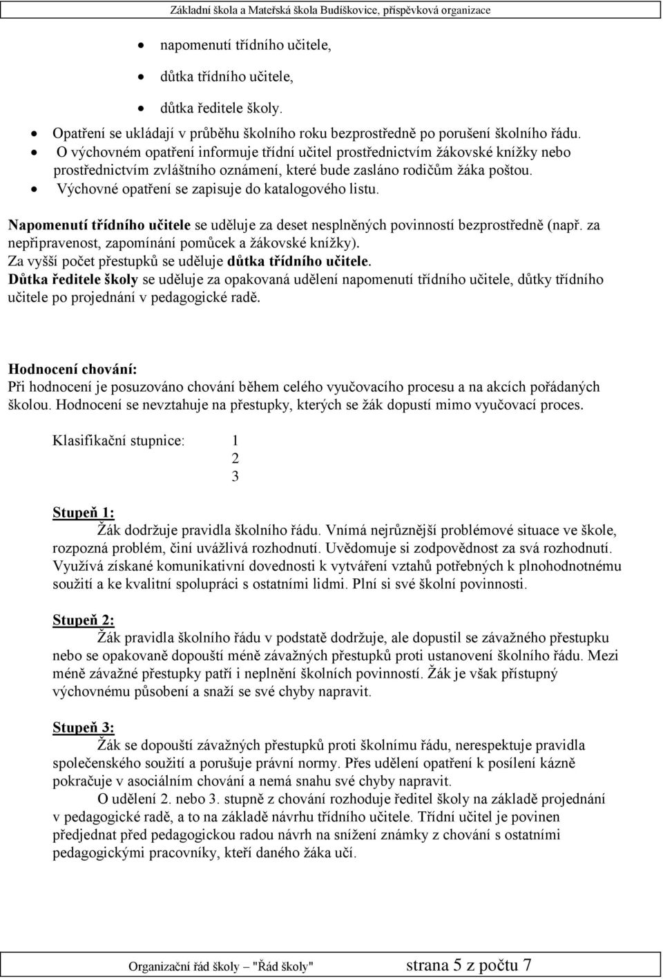 Výchovné opatření se zapisuje do katalogového listu. Napomenutí třídního učitele se uděluje za deset nesplněných povinností bezprostředně (např.