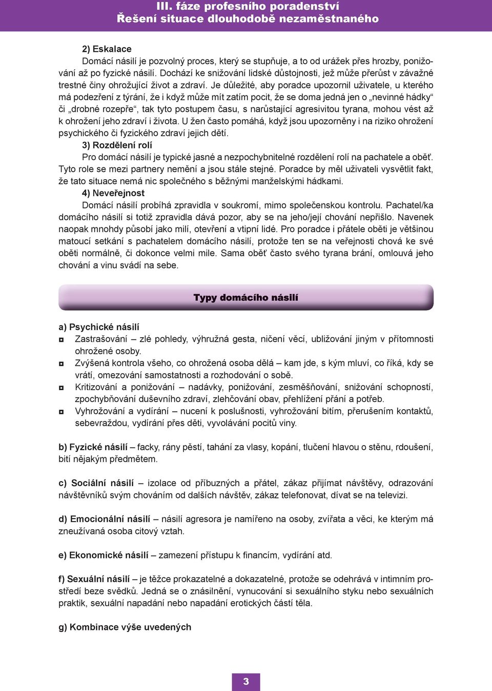 Je důležité, aby poradce upozornil uživatele, u kterého má podezření z týrání, že i když může mít zatím pocit, že se doma jedná jen o nevinné hádky či drobné rozepře, tak tyto postupem času, s