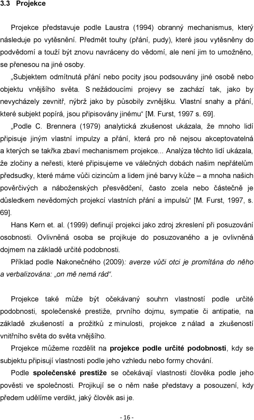 Subjektem odmítnutá přání nebo pocity jsou podsouvány jiné osobě nebo objektu vnějšího světa. S neţádoucími projevy se zachází tak, jako by nevycházely zevnitř, nýbrţ jako by působily zvnějšku.