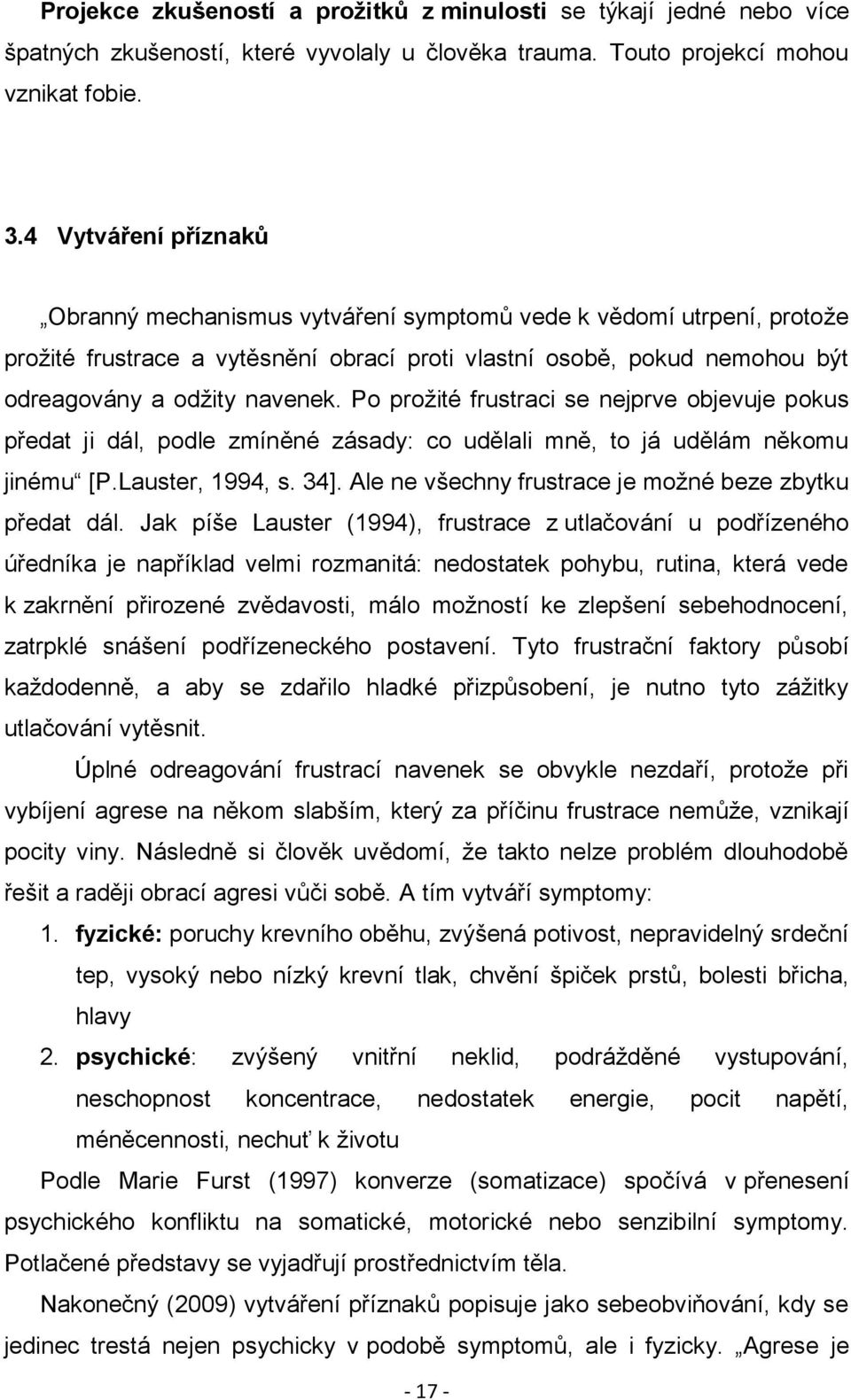 Po proţité frustraci se nejprve objevuje pokus předat ji dál, podle zmíněné zásady: co udělali mně, to já udělám někomu jinému [P.Lauster, 1994, s. 34].