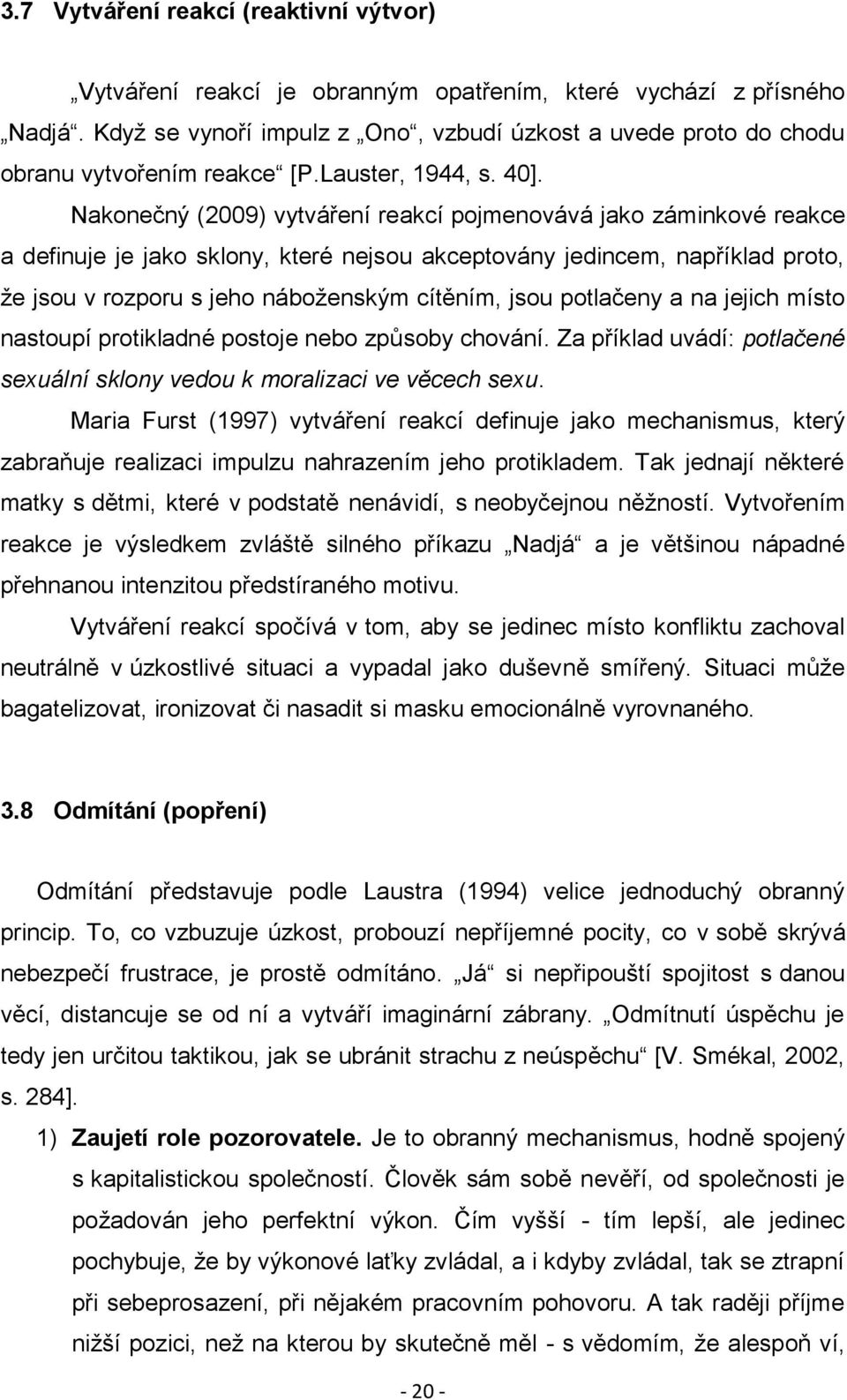 Nakonečný (2009) vytváření reakcí pojmenovává jako záminkové reakce a definuje je jako sklony, které nejsou akceptovány jedincem, například proto, ţe jsou v rozporu s jeho náboţenským cítěním, jsou