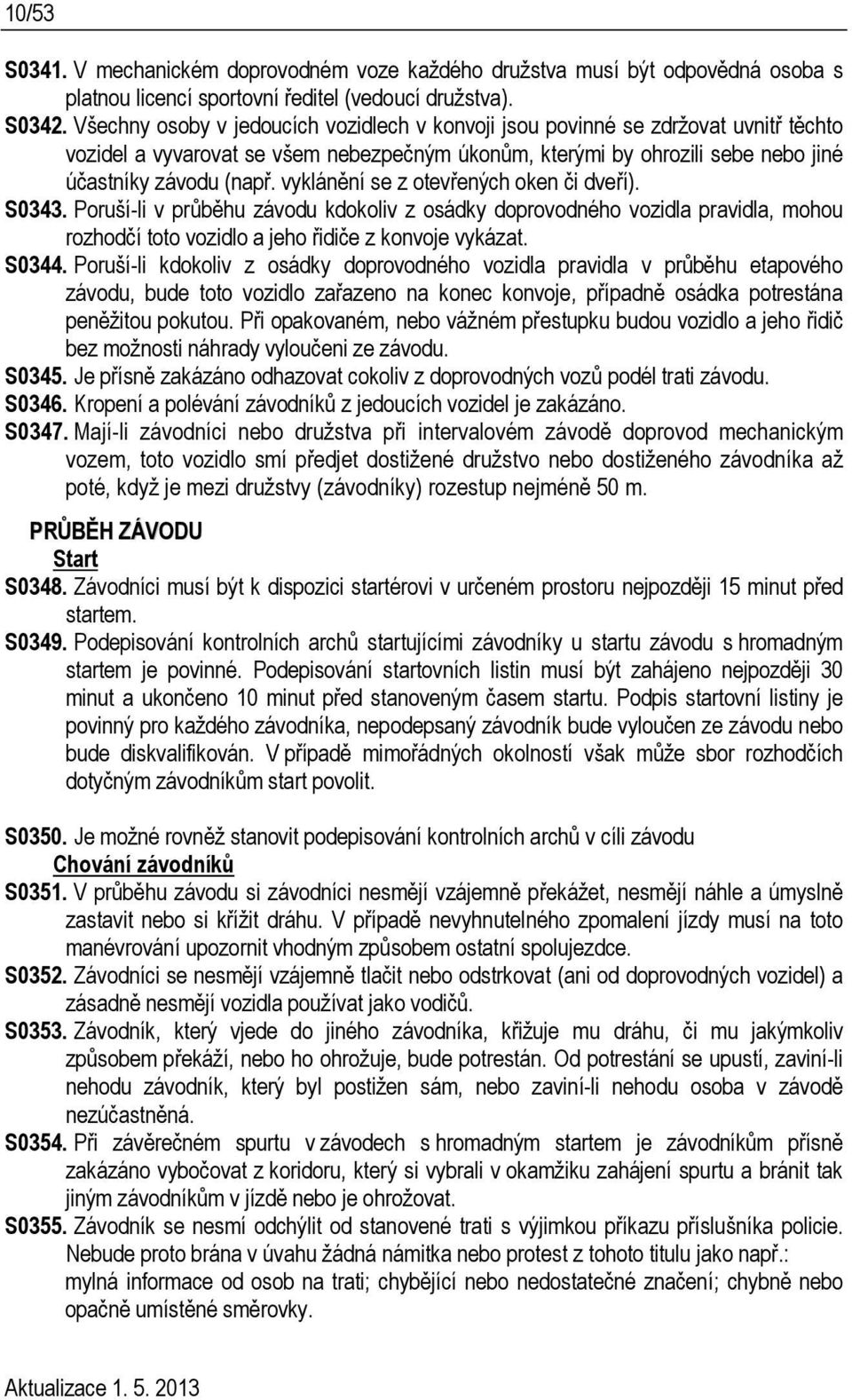 vyklánění se z otevřených oken či dveří). S0343. Poruší-li v průběhu závodu kdokoliv z osádky doprovodného vozidla pravidla, mohou rozhodčí toto vozidlo a jeho řidiče z konvoje vykázat. S0344.