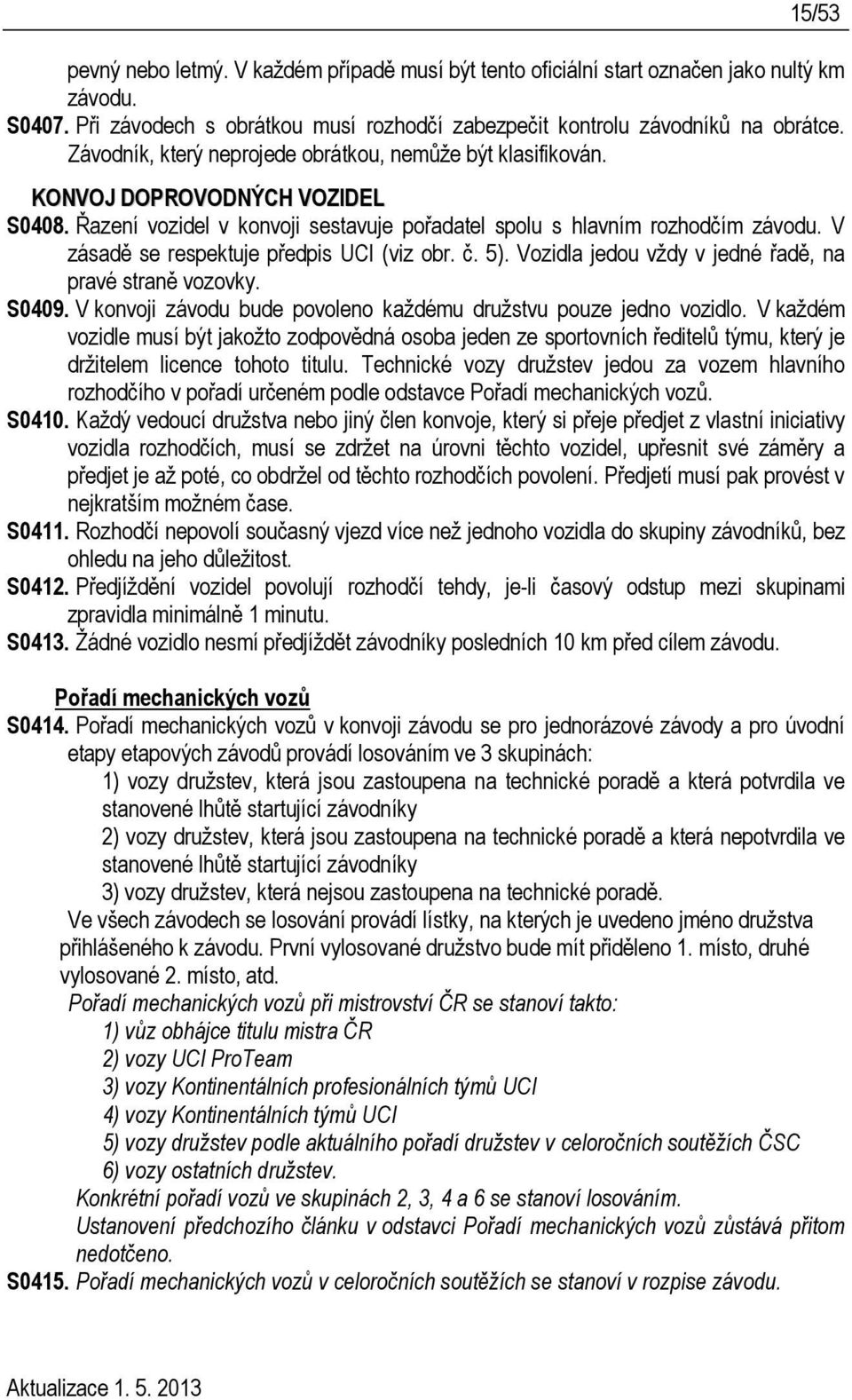 V zásadě se respektuje předpis UCI (viz obr. č. 5). Vozidla jedou vždy v jedné řadě, na pravé straně vozovky. S0409. V konvoji závodu bude povoleno každému družstvu pouze jedno vozidlo.