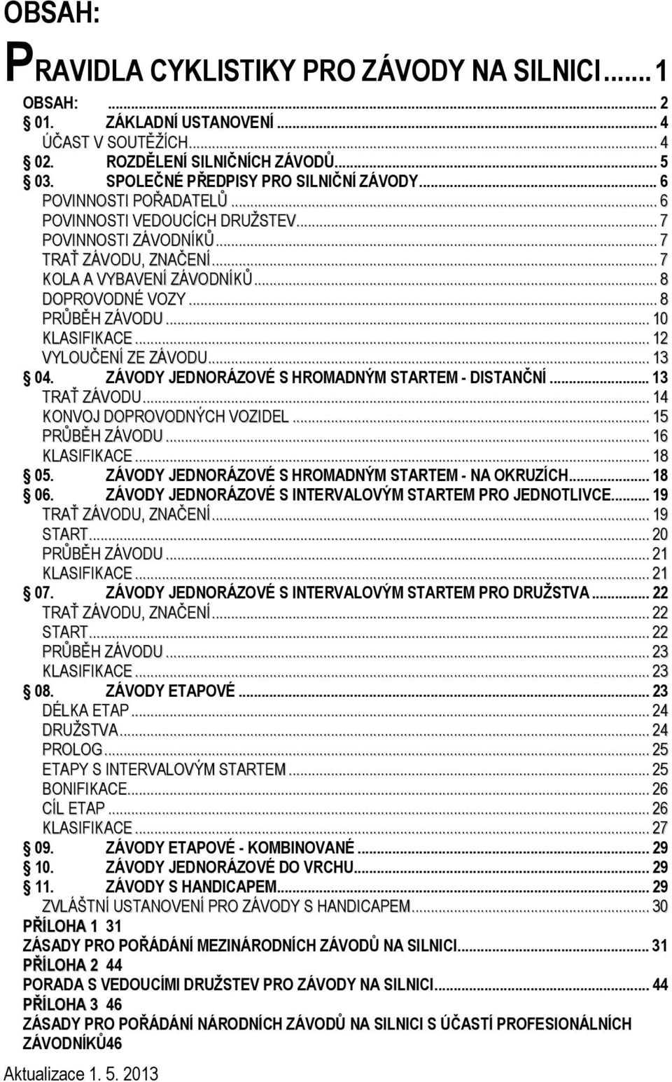 .. 10 KLASIFIKACE... 12 VYLOUČENÍ ZE ZÁVODU... 13 04. ZÁVODY JEDNORÁZOVÉ S HROMADNÝM STARTEM - DISTANČNÍ... 13 TRAŤ ZÁVODU... 14 KONVOJ DOPROVODNÝCH VOZIDEL... 15 PRŮBĚH ZÁVODU... 16 KLASIFIKACE.