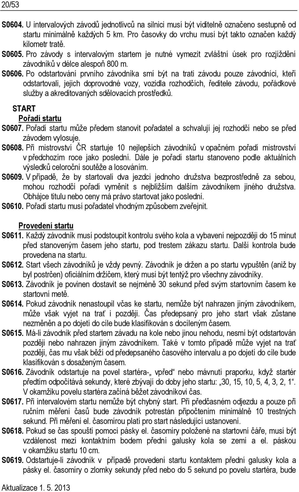 Po odstartování prvního závodníka smí být na trati závodu pouze závodníci, kteří odstartovali, jejich doprovodné vozy, vozidla rozhodčích, ředitele závodu, pořádkové služby a akreditovaných