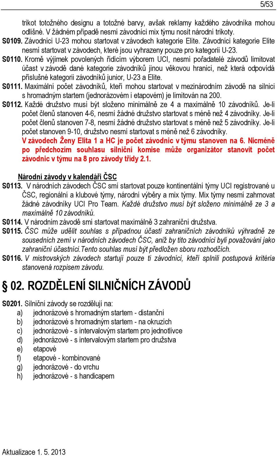 Kromě výjimek povolených řídícím výborem UCI, nesmí pořadatelé závodů limitovat účast v závodě dané kategorie závodníků jinou věkovou hranicí, než která odpovídá příslušné kategorii závodníků junior,