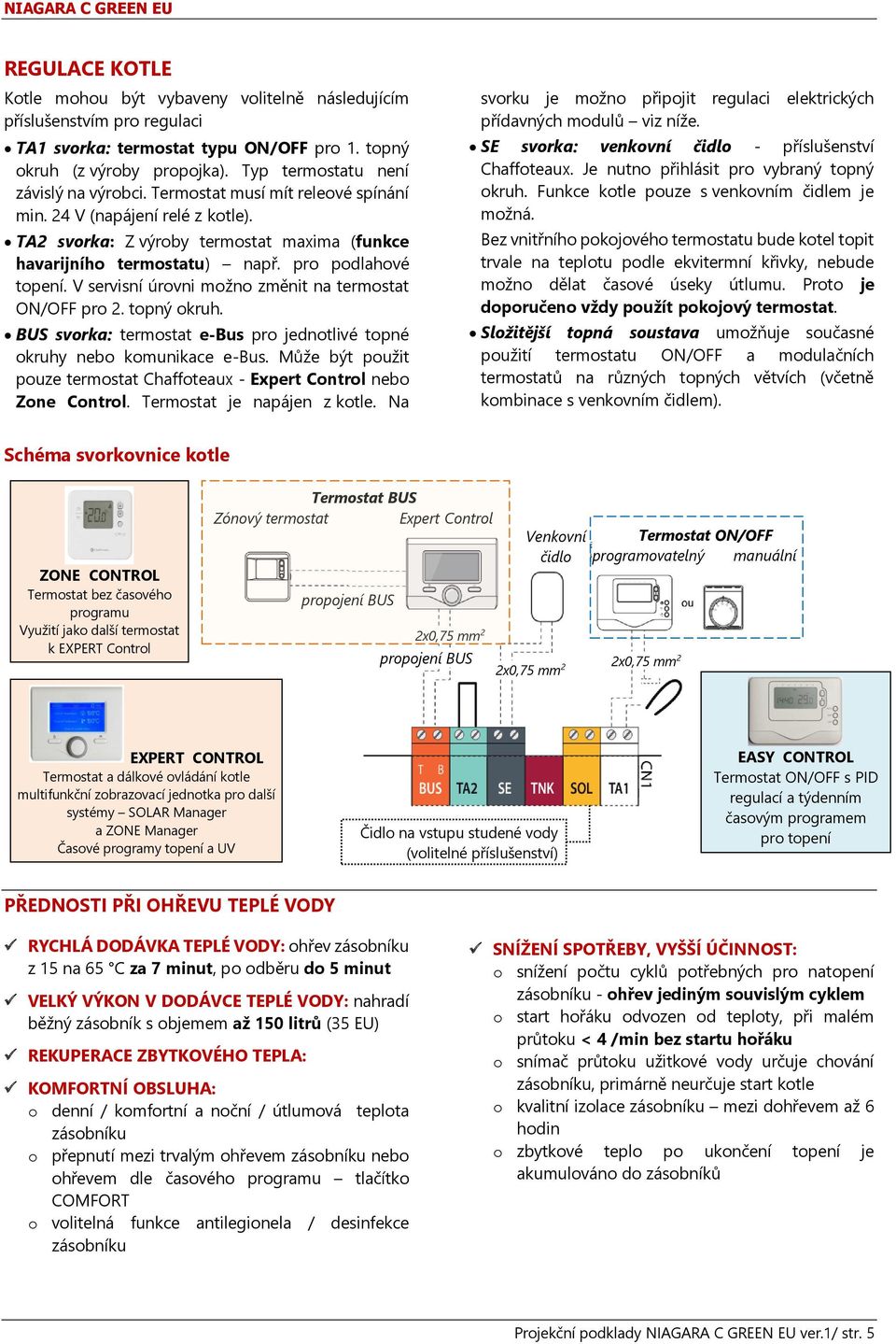 pro podlahové topení. V servisní úrovni možno změnit na termostat ON/OFF pro 2. topný okruh. BUS svorka: termostat e-bus pro jednotlivé topné okruhy nebo komunikace e-bus.