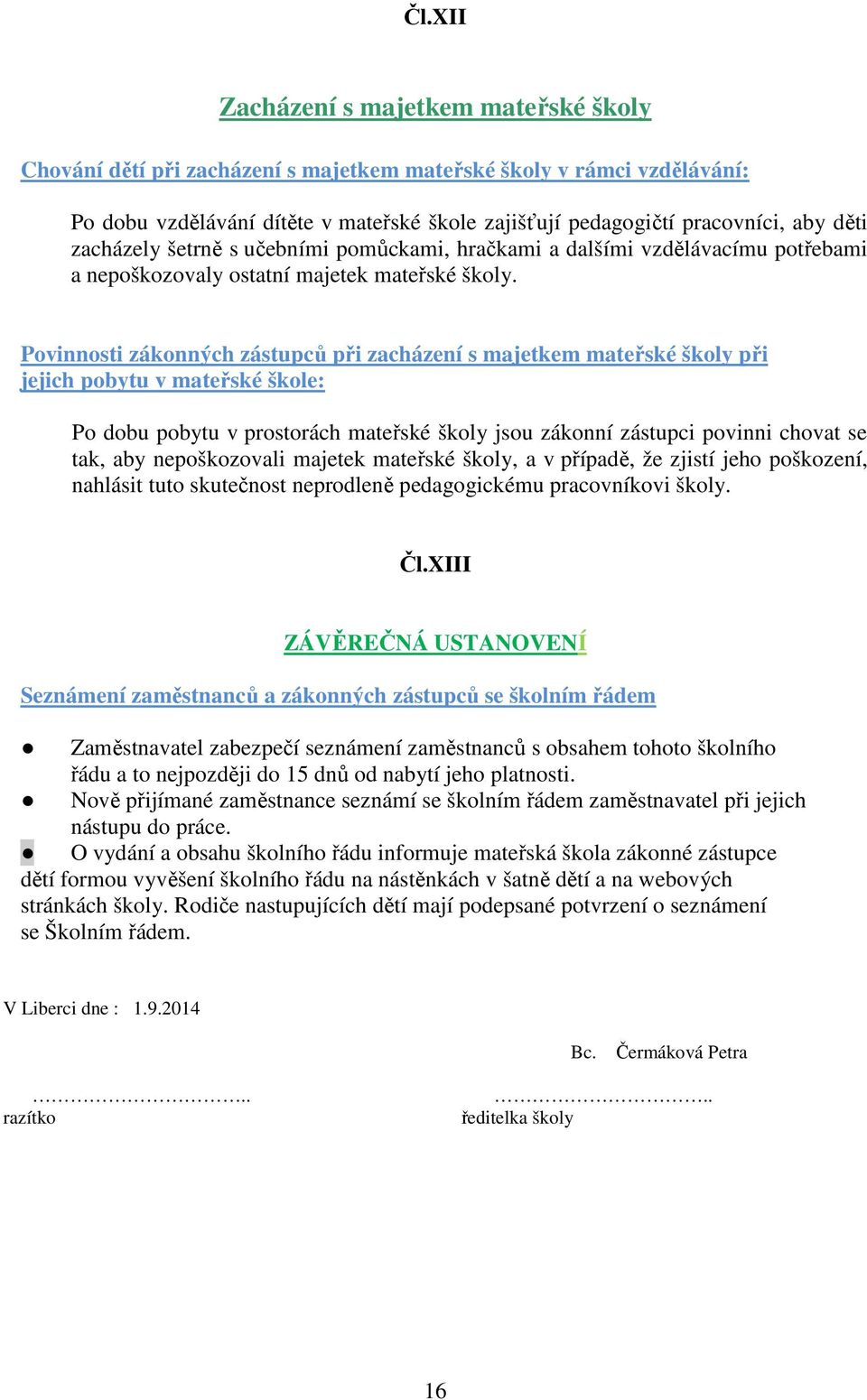 Povinnosti zákonných zástupců při zacházení s majetkem mateřské školy při jejich pobytu v mateřské škole: Po dobu pobytu v prostorách mateřské školy jsou zákonní zástupci povinni chovat se tak, aby