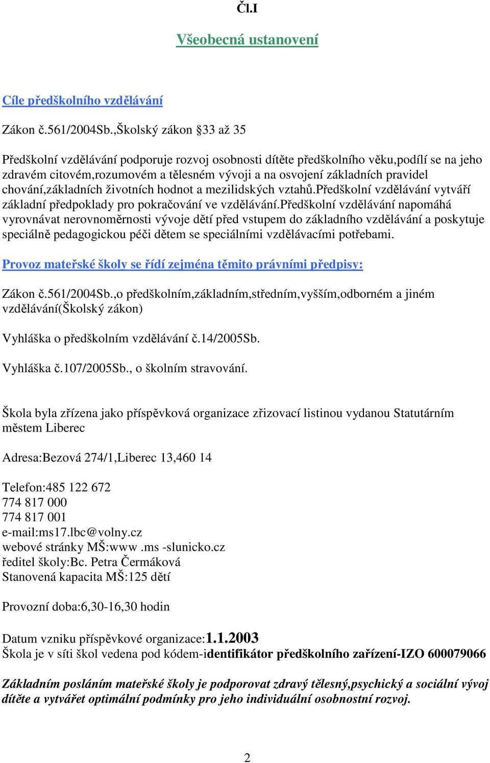 chování,základních životních hodnot a mezilidských vztahů.předškolní vzdělávání vytváří základní předpoklady pro pokračování ve vzdělávání.