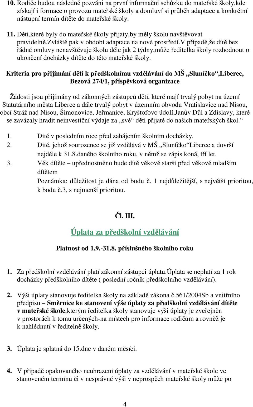 v případě,že dítě bez řádné omluvy nenavštěvuje školu déle jak 2 týdny,může ředitelka školy rozhodnout o ukončení docházky dítěte do této mateřské školy.