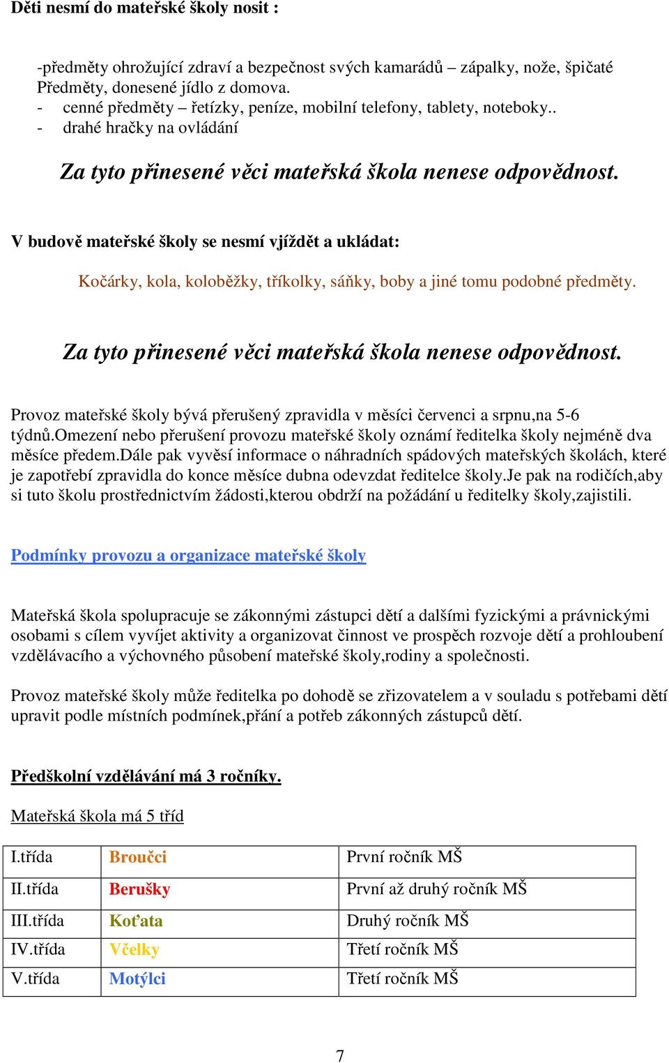 V budově mateřské školy se nesmí vjíždět a ukládat: Kočárky, kola, koloběžky, tříkolky, sáňky, boby a jiné tomu podobné předměty. Za tyto přinesené věci mateřská škola nenese odpovědnost.