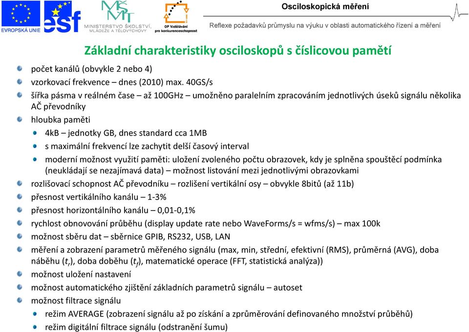 frekvencí lze zachytit delší časový interval moderní možnost využití paměti: uložení zvoleného počtu obrazovek, kdy je splněna spouštěcí podmínka (neukládají se nezajímavá data) možnost listování