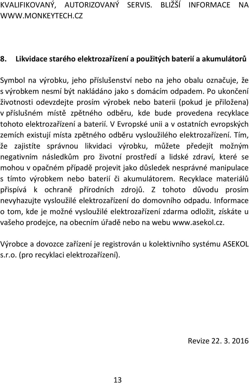 Po ukončení životnosti odevzdejte prosím výrobek nebo baterii (pokud je přiložena) v příslušném místě zpětného odběru, kde bude provedena recyklace tohoto elektrozařízení a baterií.