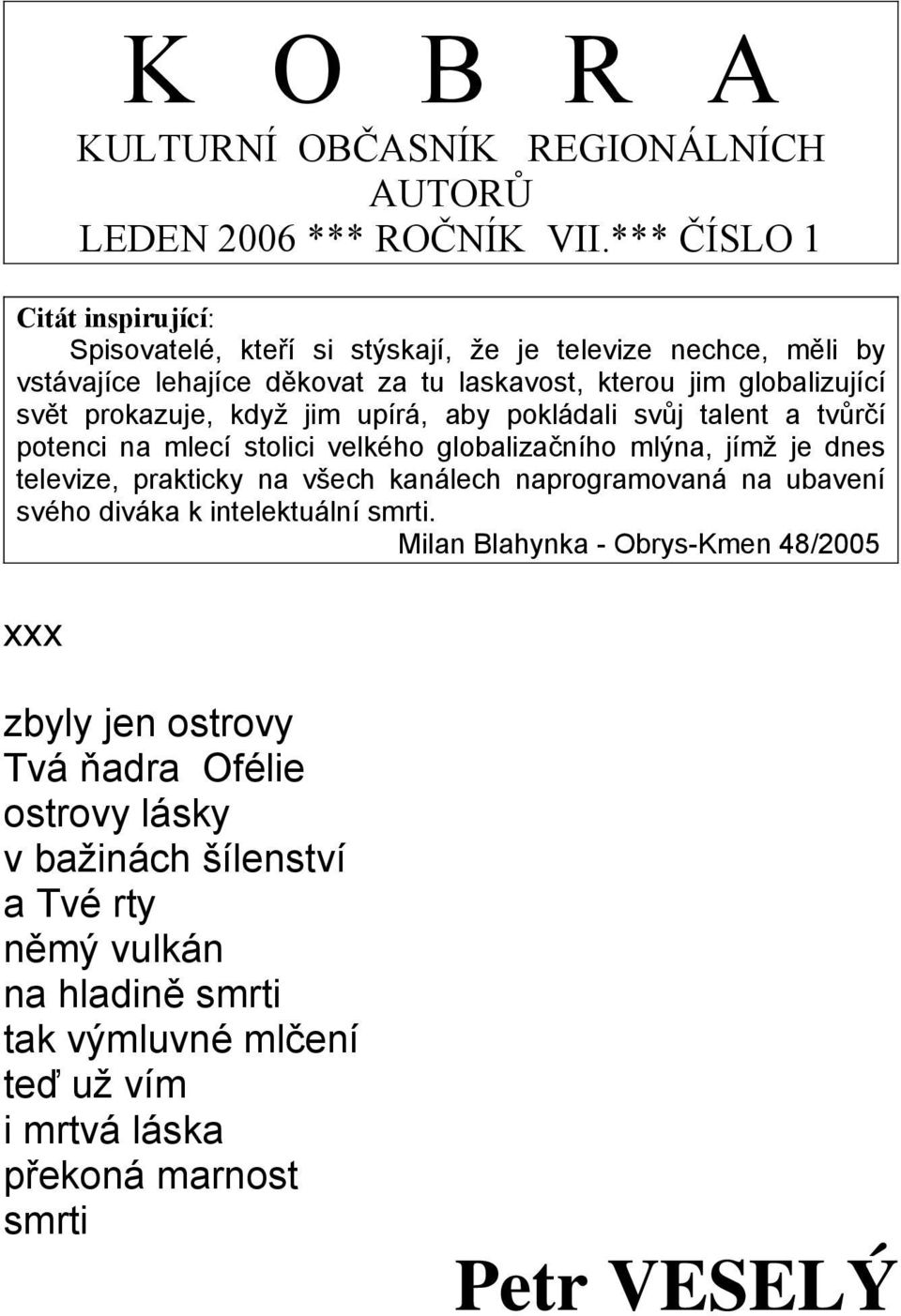 prokazuje, když jim upírá, aby pokládali svůj talent a tvůrčí potenci na mlecí stolici velkého globalizačního mlýna, jímž je dnes televize, prakticky na všech kanálech