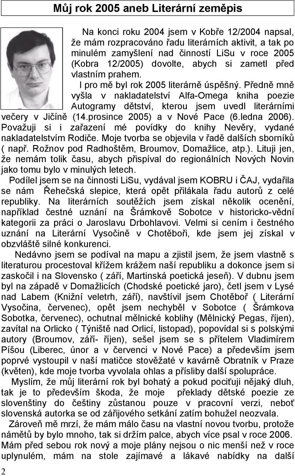 Předně mně vyšla v nakladatelství Alfa-Omega kniha poezie Autogramy dětství, kterou jsem uvedl literárními večery v Jičíně (14.prosince 2005) a v Nové Pace (6.ledna 2006).