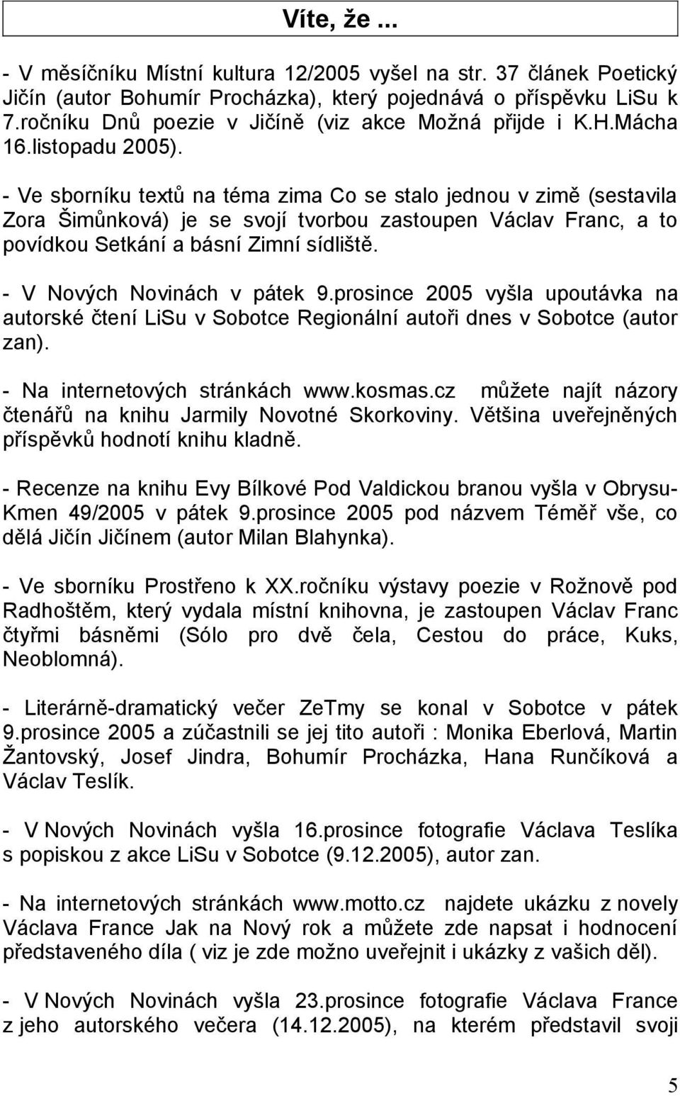 - Ve sborníku textů na téma zima Co se stalo jednou v zimě (sestavila Zora Šimůnková) je se svojí tvorbou zastoupen Václav Franc, a to povídkou Setkání a básní Zimní sídliště.