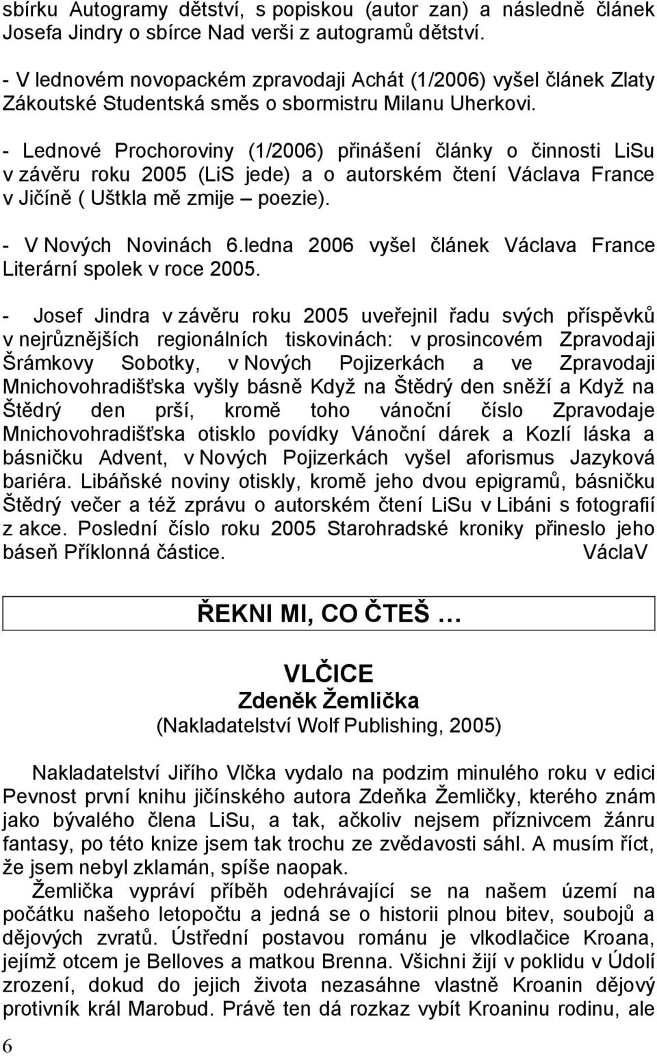 - Lednové Prochoroviny (1/2006) přinášení články o činnosti LiSu v závěru roku 2005 (LiS jede) a o autorském čtení Václava France v Jičíně ( Uštkla mě zmije poezie). - V Nových Novinách 6.