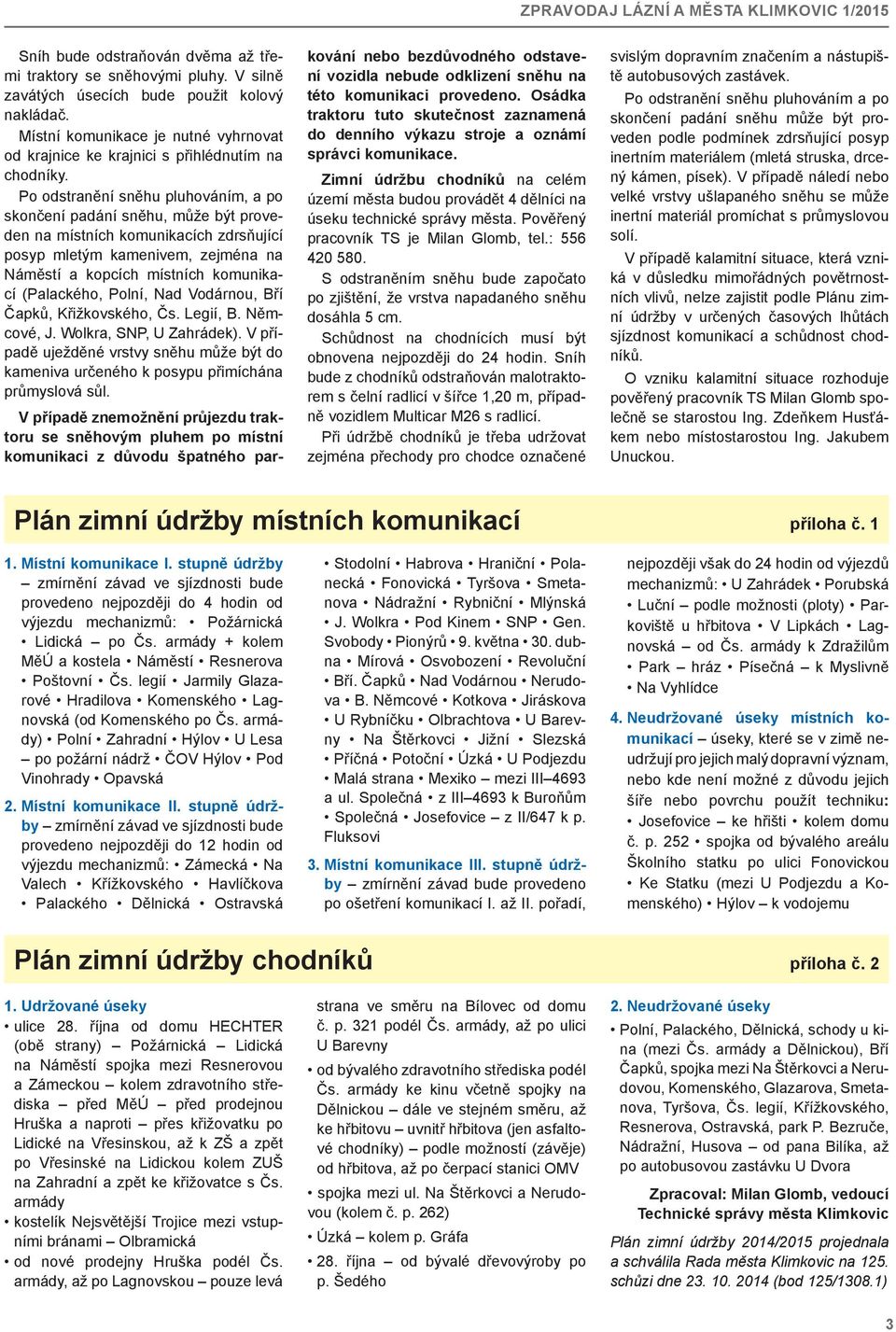 Po odstranění sněhu pluhováním, a po skončení padání sněhu, může být proveden na místních komunikacích zdrsňující posyp mletým kamenivem, zejména na Náměstí a kopcích místních komunikací (Palackého,