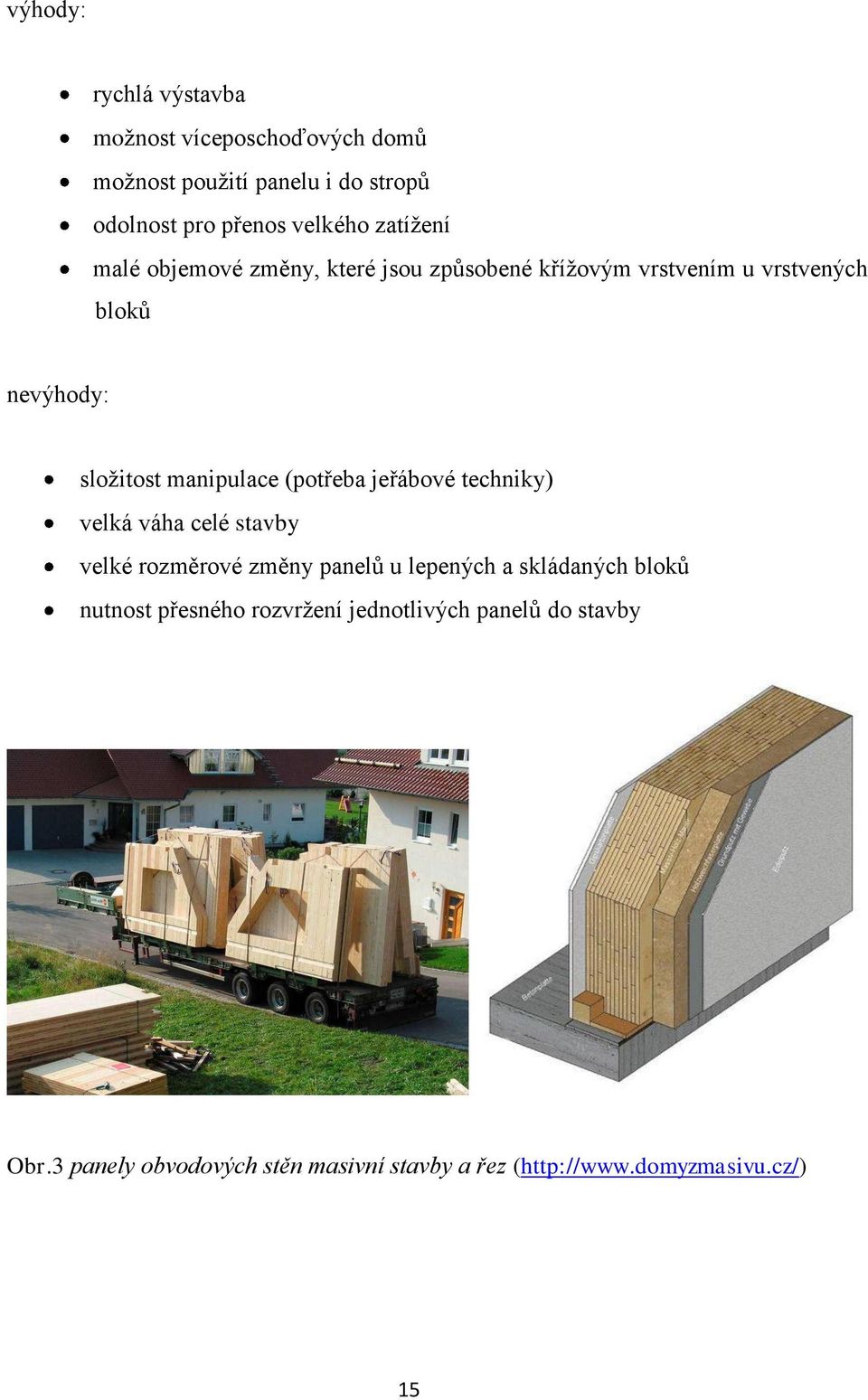 (potřeba jeřábové techniky) velká váha celé stavby velké rozměrové změny panelů u lepených a skládaných bloků nutnost