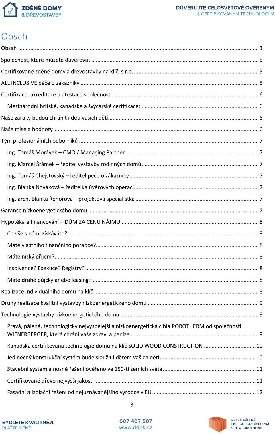 Tomáš Morávek CMO / Managing Partner... 7 Ing. Marcel Šrámek ředitel výstavby rodinných domů... 7 Ing. Tomáš Chejstovský ředitel péče o zákazníky... 7 Ing. Blanka Nováková ředitelka úvěrových operací.