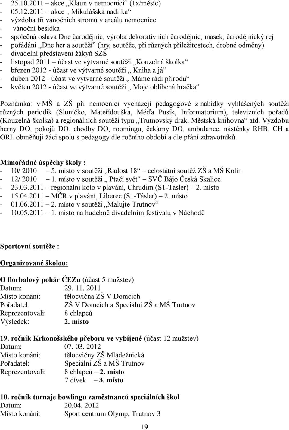 pořádání,,dne her a soutěží (hry, soutěže, při různých příležitostech, drobné odměny) - divadelní představení žákyň SZŠ - listopad 2011 účast ve výtvarné soutěži Kouzelná školka - březen 2012 - účast