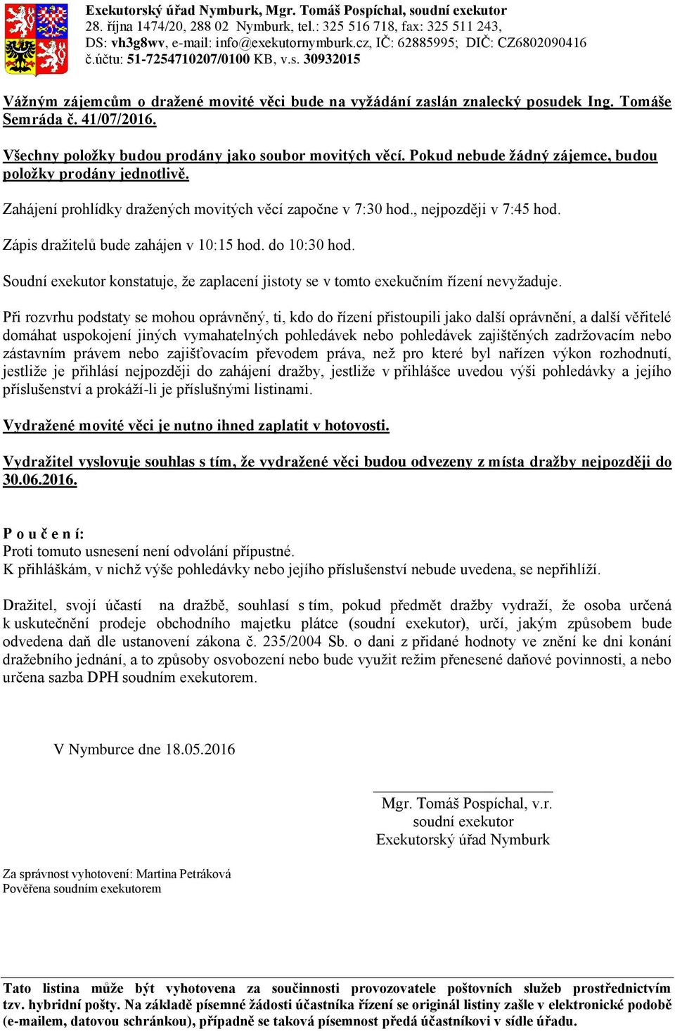 do 10:30 hod. Soudní exekutor konstatuje, že zaplacení jistoty se v tomto exekučním řízení nevyžaduje.