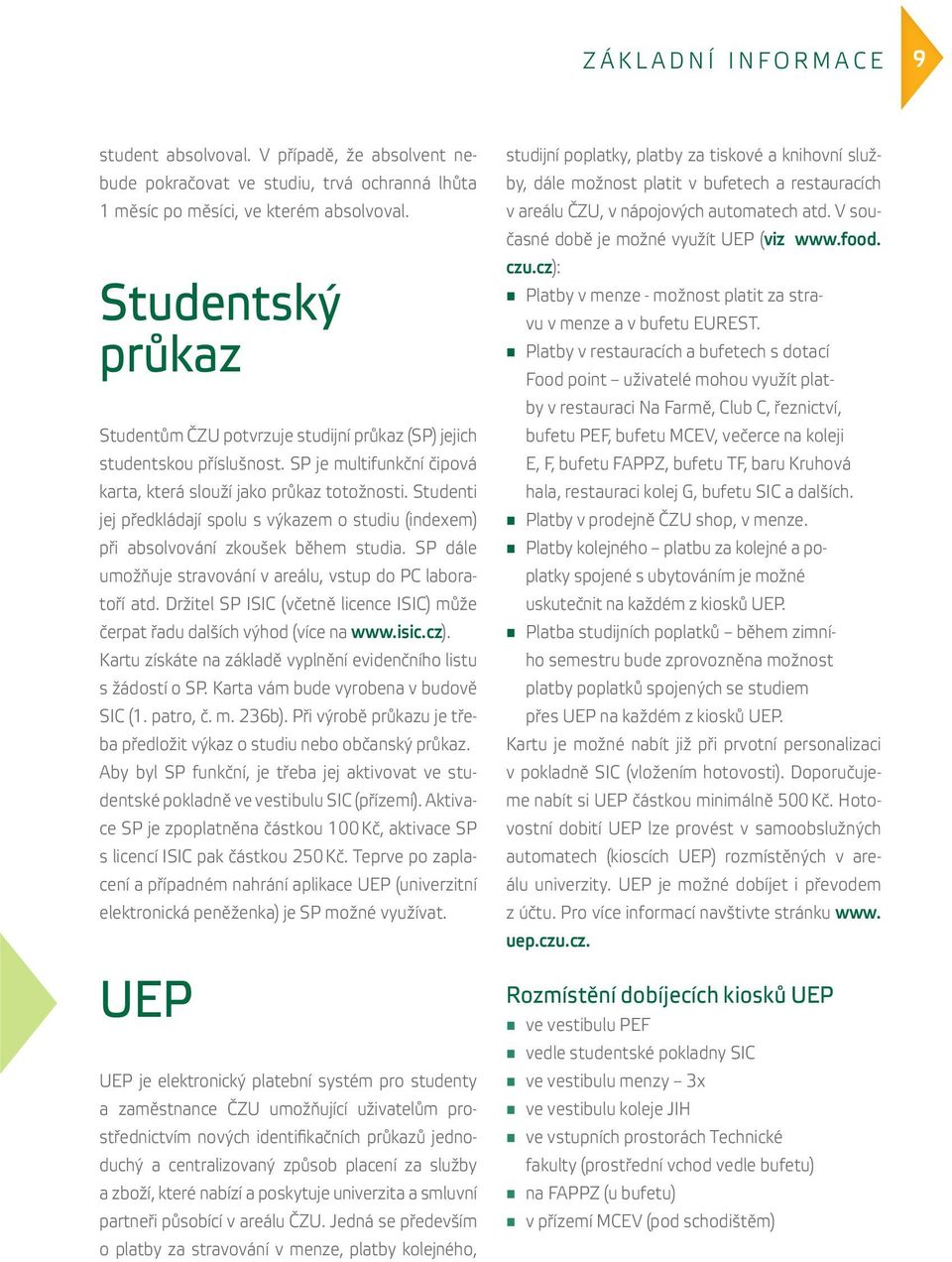 Studenti jej předkládají spolu s výkazem o studiu (indexem) při absolvování zkoušek během studia. SP dále umožňuje stravování v areálu, vstup do PC laboratoří atd.