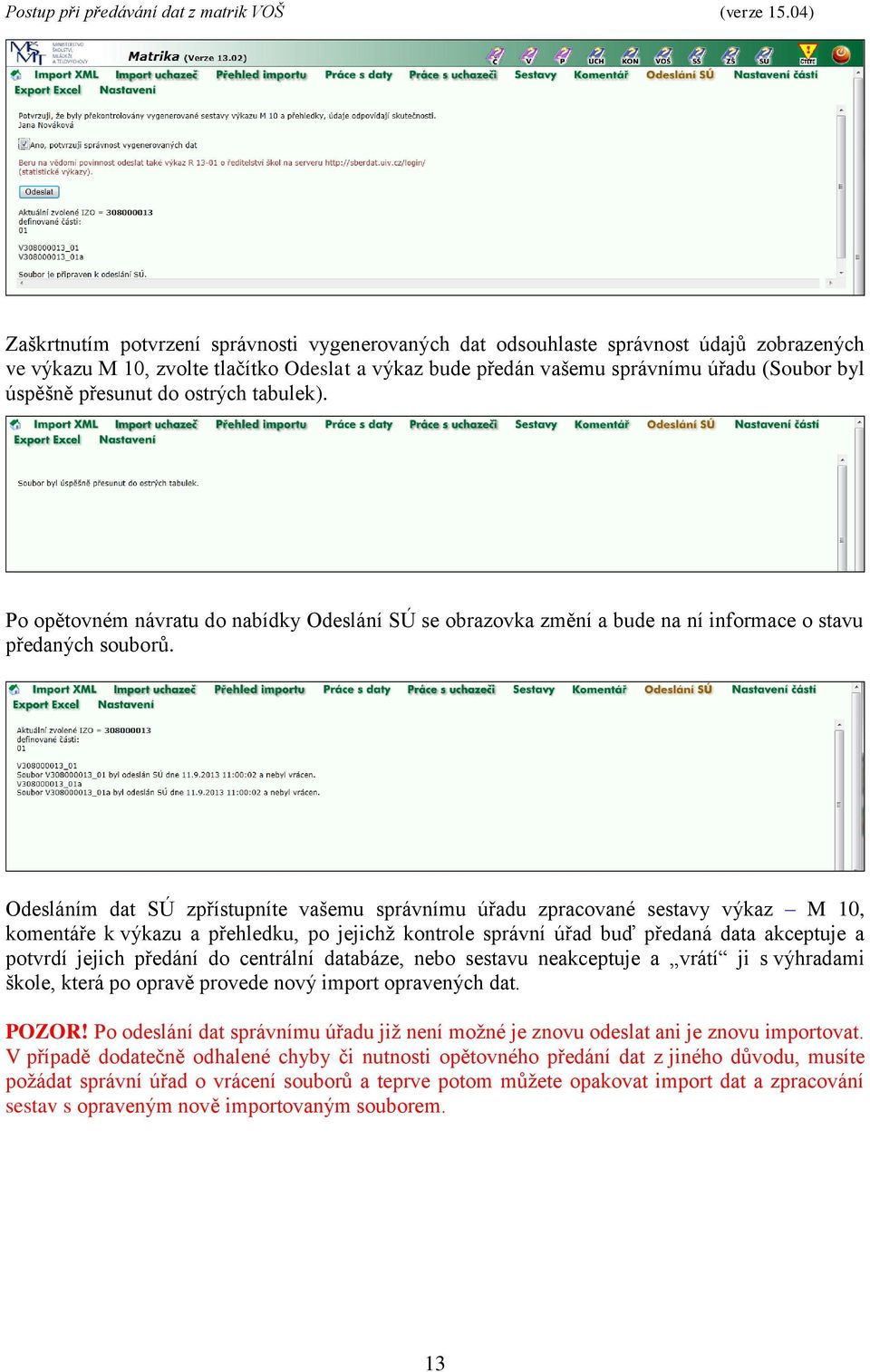 Odesláním dat SÚ zpřístupníte vašemu správnímu úřadu zpracované sestavy výkaz M 10, komentáře k výkazu a přehledku, po jejichž kontrole správní úřad buď předaná data akceptuje a potvrdí jejich