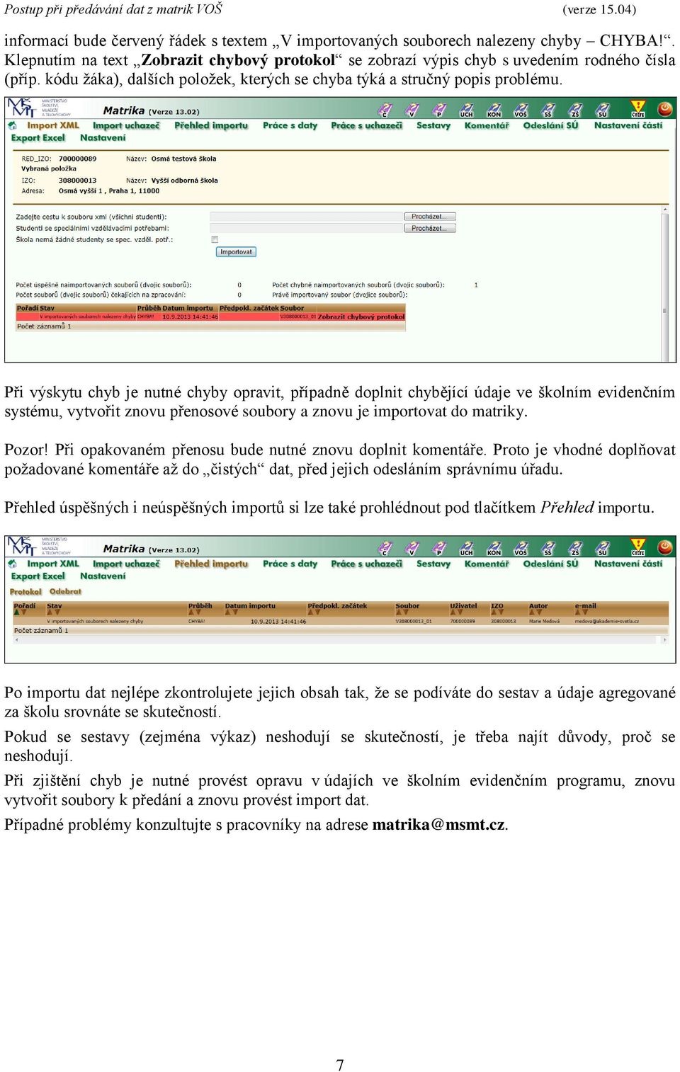 Při výskytu chyb je nutné chyby opravit, případně doplnit chybějící údaje ve školním evidenčním systému, vytvořit znovu přenosové soubory a znovu je importovat do matriky. Pozor!