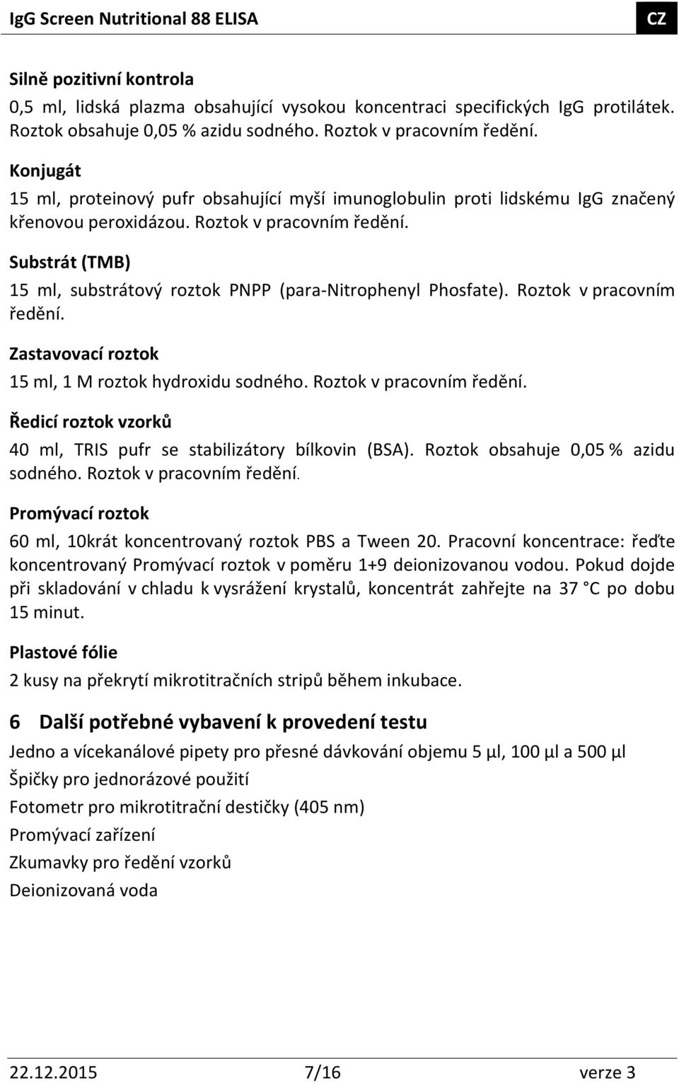 Substrát (TMB) 15 ml, substrátový roztok PNPP (para-nitrophenyl Phosfate). Roztok v pracovním ředění. Zastavovací roztok 15 ml, 1 M roztok hydroxidu sodného. Roztok v pracovním ředění. Ředicí roztok vzorků 40 ml, TRIS pufr se stabilizátory bílkovin (BSA).