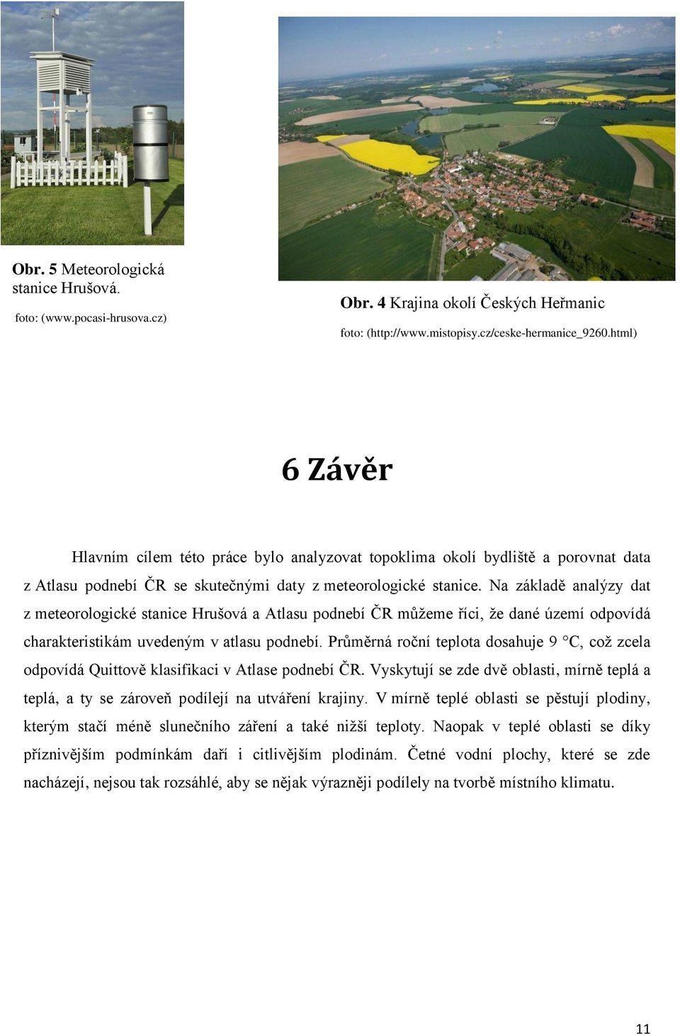 Na základě analýzy dat z meteorologické stanice Hrušová a Atlasu podnebí ČR můžeme říci, že dané území odpovídá charakteristikám uvedeným v atlasu podnebí.